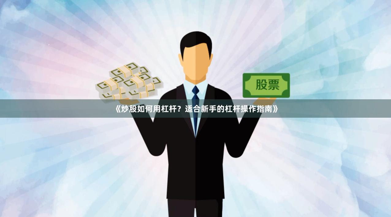 《炒股如何用杠杆？适合新手的杠杆操作指南》