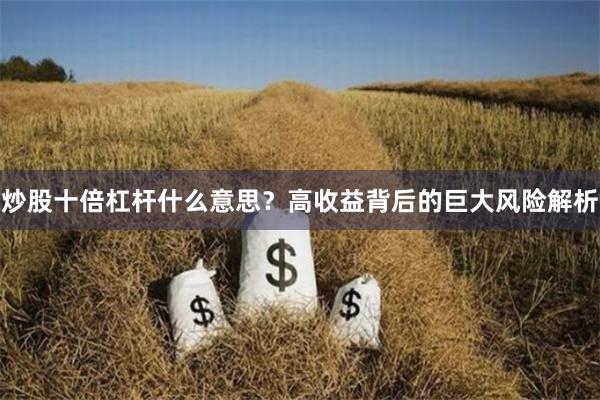 炒股十倍杠杆什么意思？高收益背后的巨大风险解析