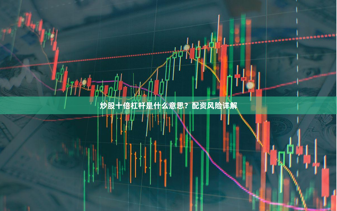炒股十倍杠杆是什么意思？配资风险详解