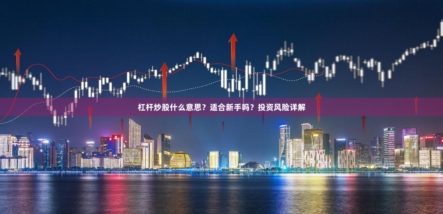 杠杆炒股什么意思？适合新手吗？投资风险详解