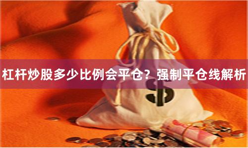 杠杆炒股多少比例会平仓？强制平仓线解析