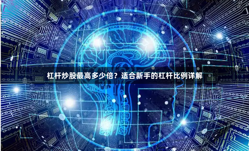 杠杆炒股最高多少倍？适合新手的杠杆比例详解