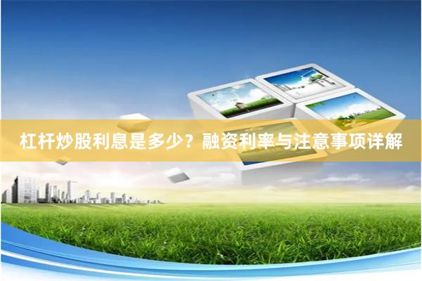 杠杆炒股利息是多少？融资利率与注意事项详解