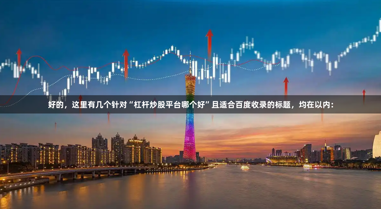 好的，这里有几个针对“杠杆炒股平台哪个好”且适合百度收录的标题，均在以内：