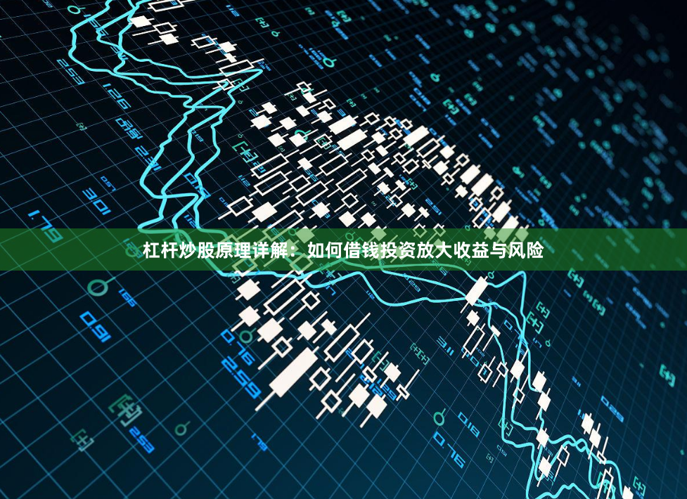 杠杆炒股原理详解：如何借钱投资放大收益与风险