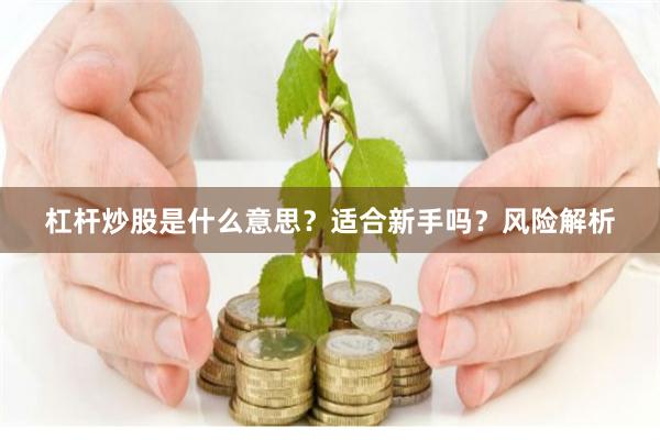 杠杆炒股是什么意思？适合新手吗？风险解析