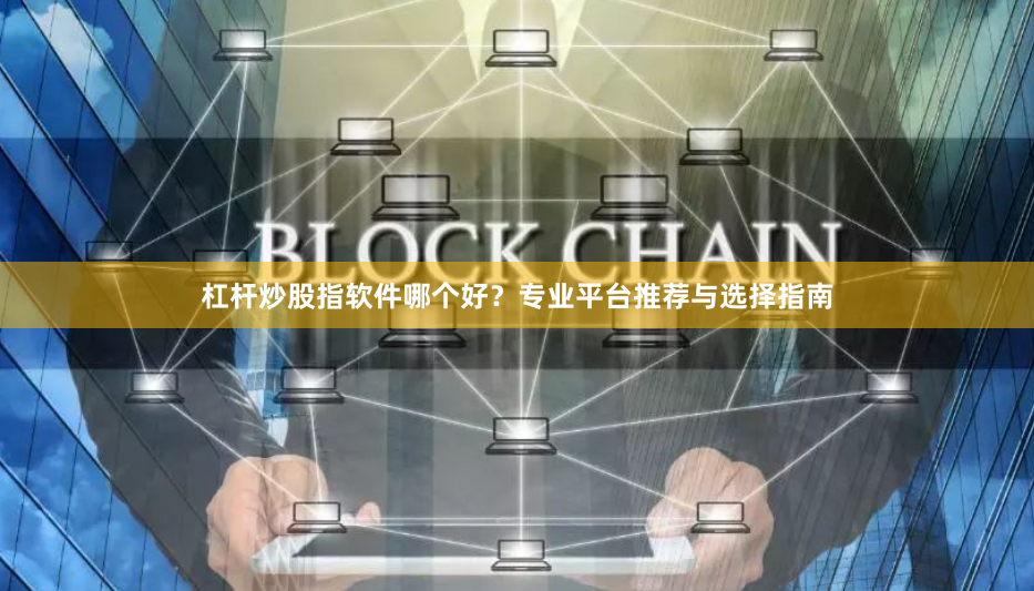 杠杆炒股指软件哪个好？专业平台推荐与选择指南