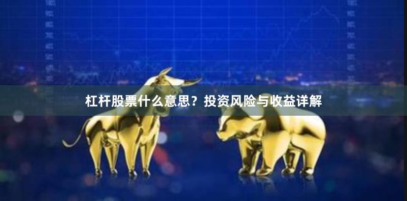 杠杆股票什么意思？投资风险与收益详解