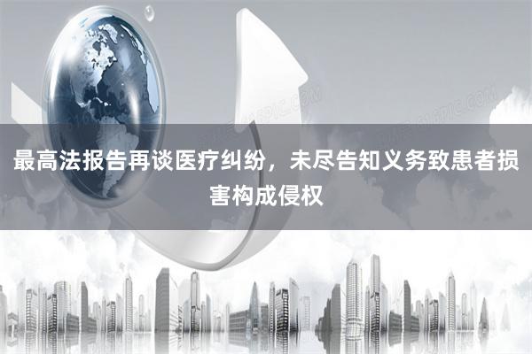 最高法报告再谈医疗纠纷，未尽告知义务致患者损害构成侵权