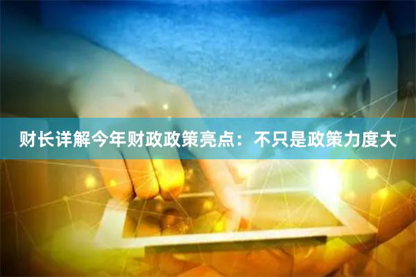 财长详解今年财政政策亮点：不只是政策力度大
