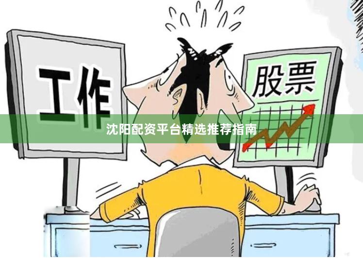 沈阳配资平台精选推荐指南