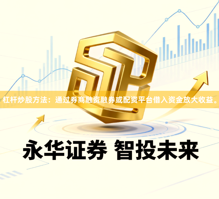 杠杆炒股方法:通过券商融资融券或配资平台借入资金放大收益。