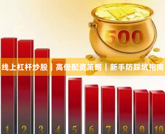 线上杠杆炒股｜高倍配资策略｜新手防踩坑指南