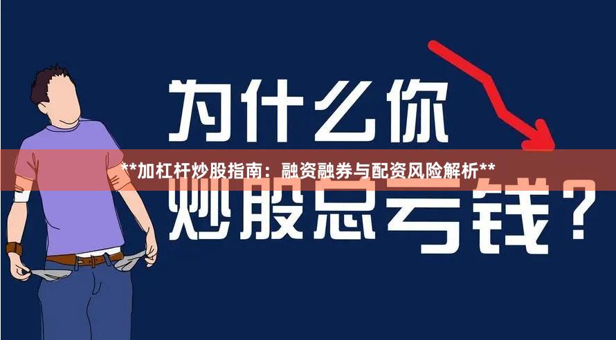 **加杠杆炒股指南：融资融券与配资风险解析**