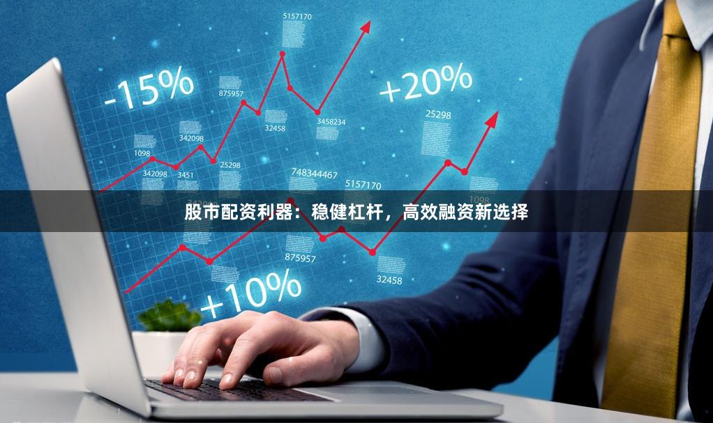 股市配资利器：稳健杠杆，高效融资新选择