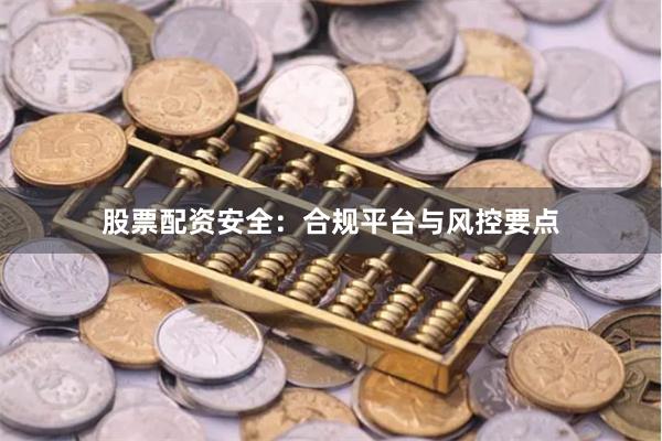 股票配资安全：合规平台与风控要点