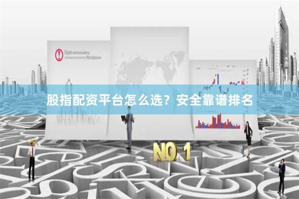 股指配资平台怎么选?安全靠谱排名
